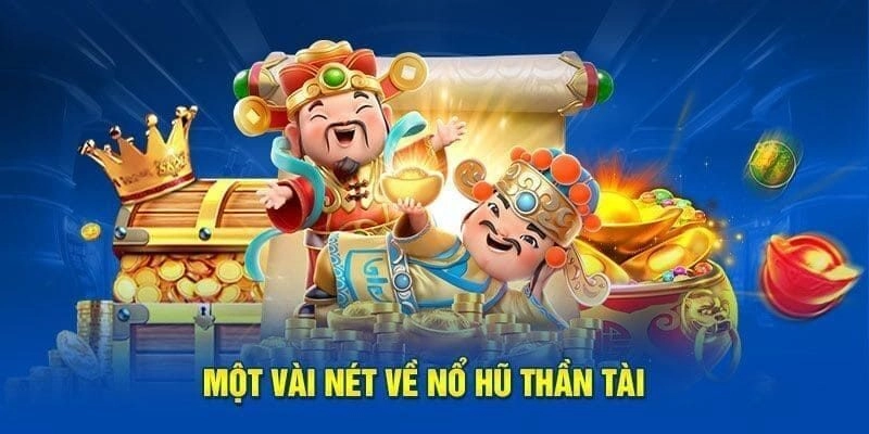 Tổng quan về siêu phẩm giải trí nổ hũ thần tài